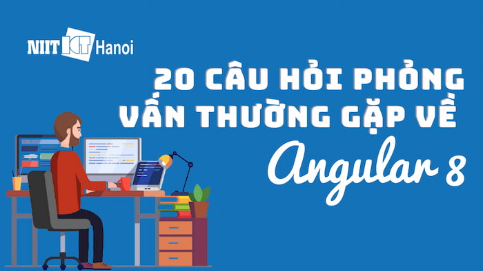 20 câu hỏi phỏng vấn thường gặp về Angular 8