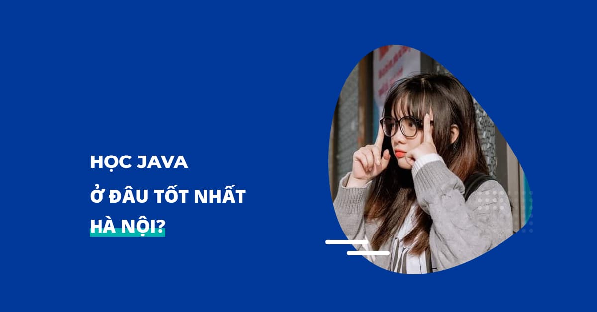 Học Java ở đâu tốt nhất Hà Nội?