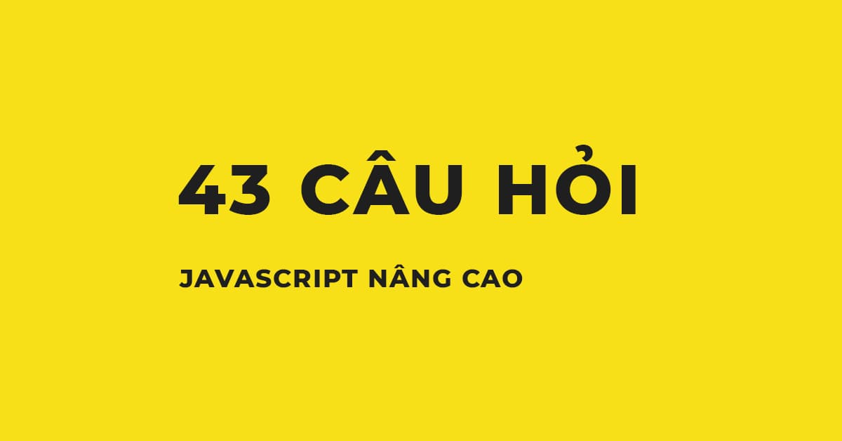 43 câu hỏi Javascript nâng cao