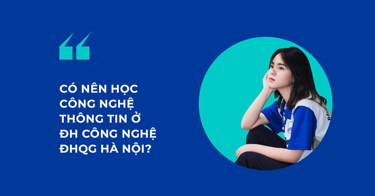 Có nên học công nghệ thông tin ở Đại học Công nghệ - Đại học Quốc gia Hà Nội