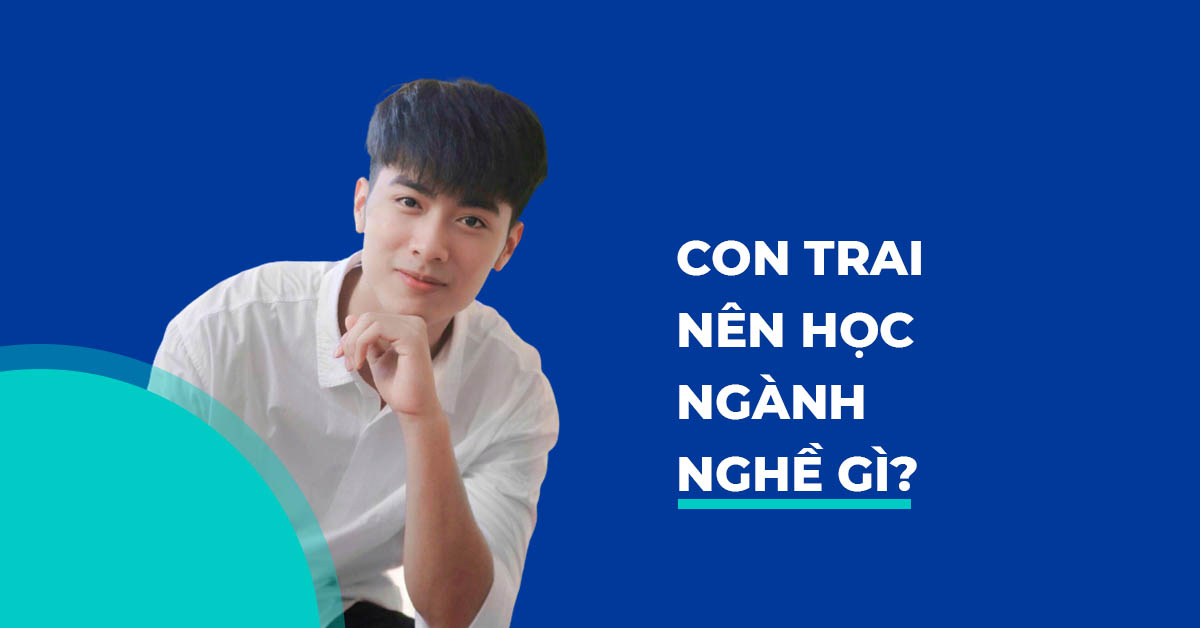 CON TRAI NÊN HỌC NGÀNH NGHỀ GÌ?
