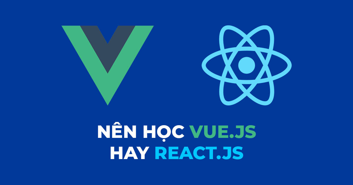 SO SÁNH NÊN HỌC VUE.JS HAY REACT.JS? CỦA NĂM 2022