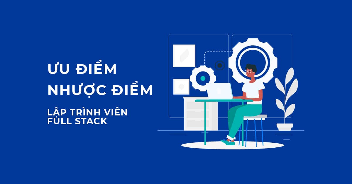 ƯU NHƯỢC ĐIỂM CỦA LẬP TRÌNH VIÊN FULL STACK